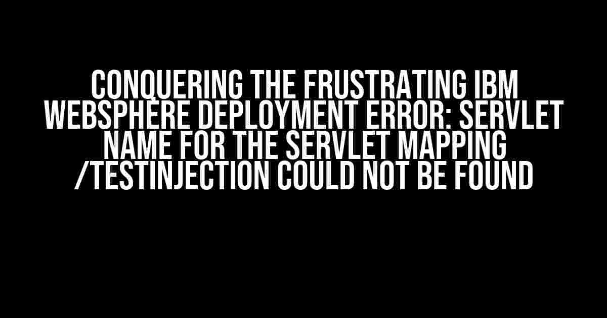 Conquering the Frustrating IBM WebSphere Deployment Error: Servlet name for the servlet mapping /TestInjection could not be found