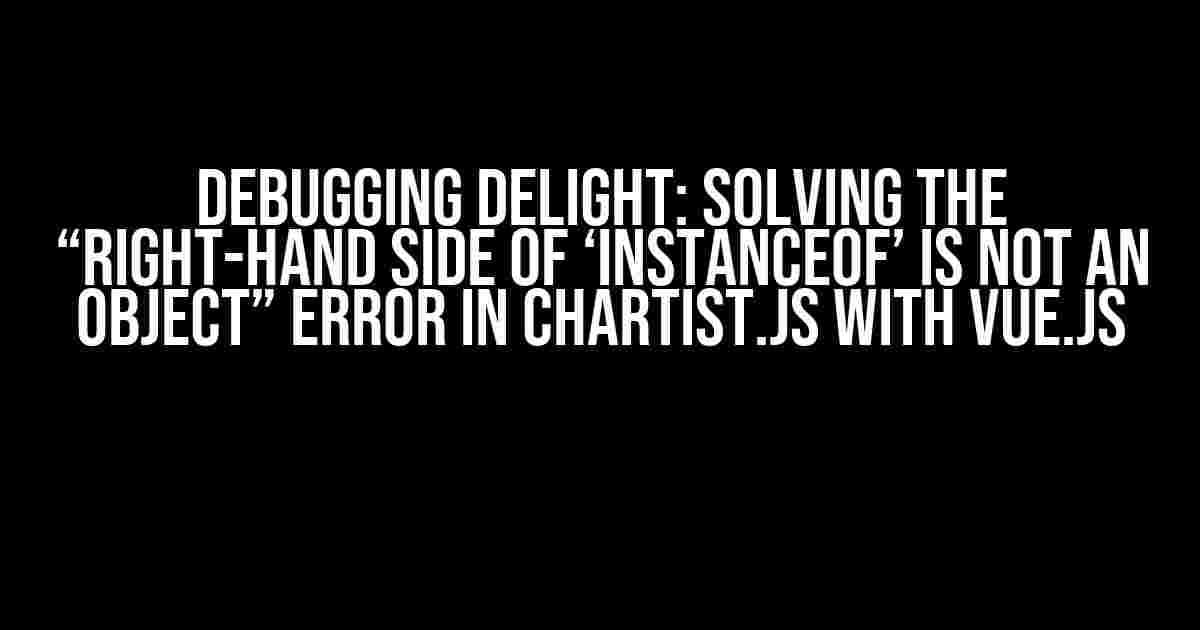 Debugging Delight: Solving the “Right-hand side of ‘instanceof’ is not an object” Error in Chartist.js with Vue.js