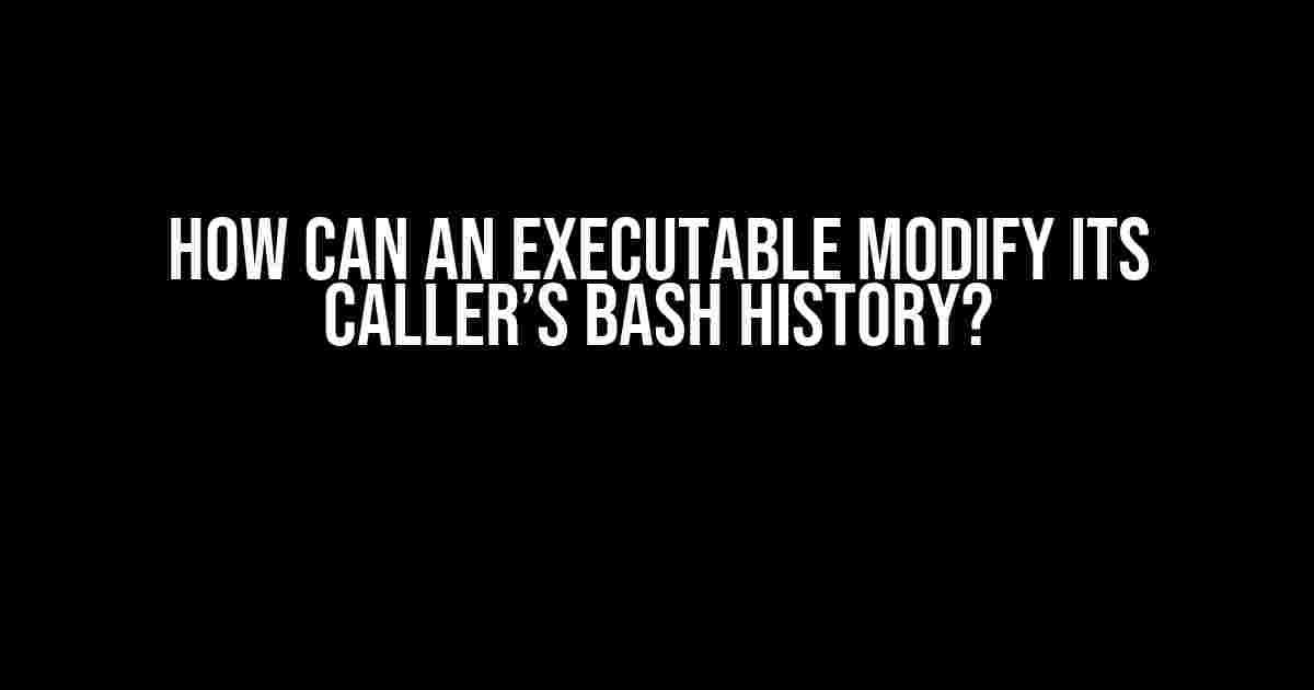 How Can an Executable Modify Its Caller’s Bash History?