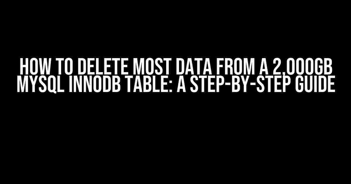 How to Delete Most Data from a 2,000GB MySQL InnoDB Table: A Step-by-Step Guide