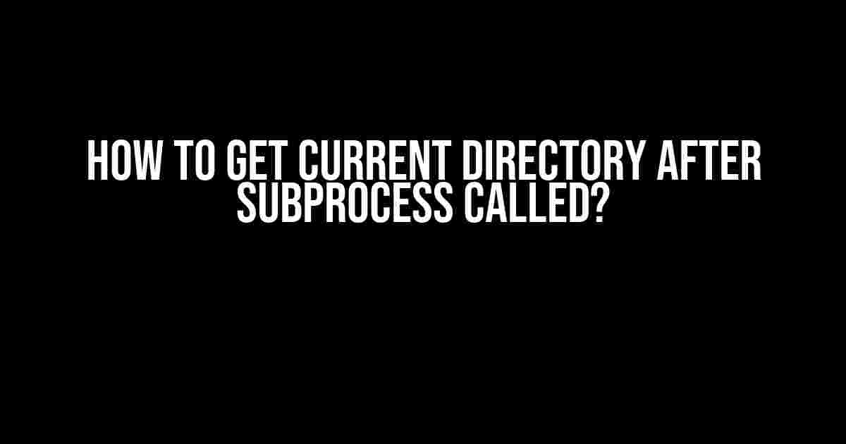 How to Get Current Directory After Subprocess Called?