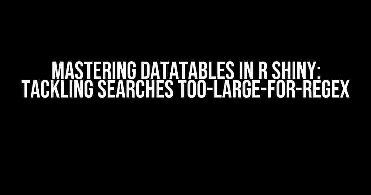 Mastering DataTables in R Shiny: Tackling Searches Too-Large-for-Regex