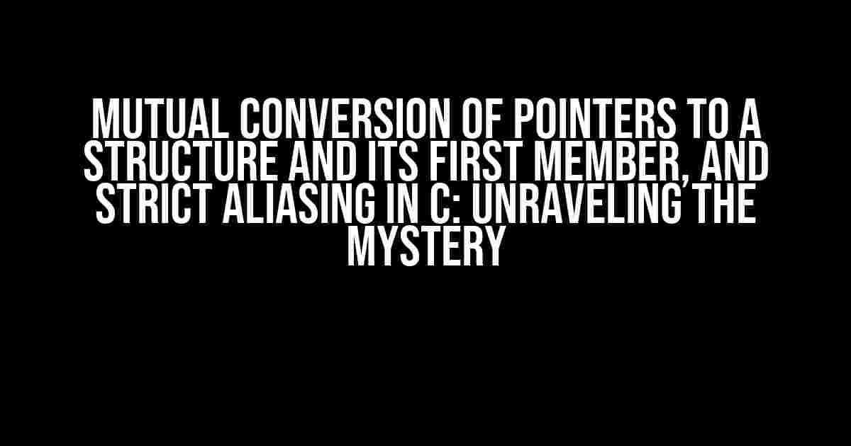 Mutual Conversion of Pointers to a Structure and its First Member, and Strict Aliasing in C: Unraveling the Mystery