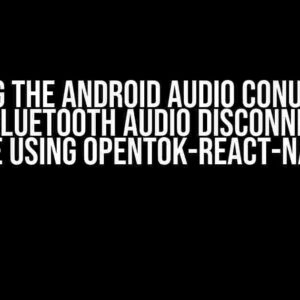 Solving the Android Audio Conundrum: When Bluetooth Audio Disconnects on Mute using Opentok-react-native