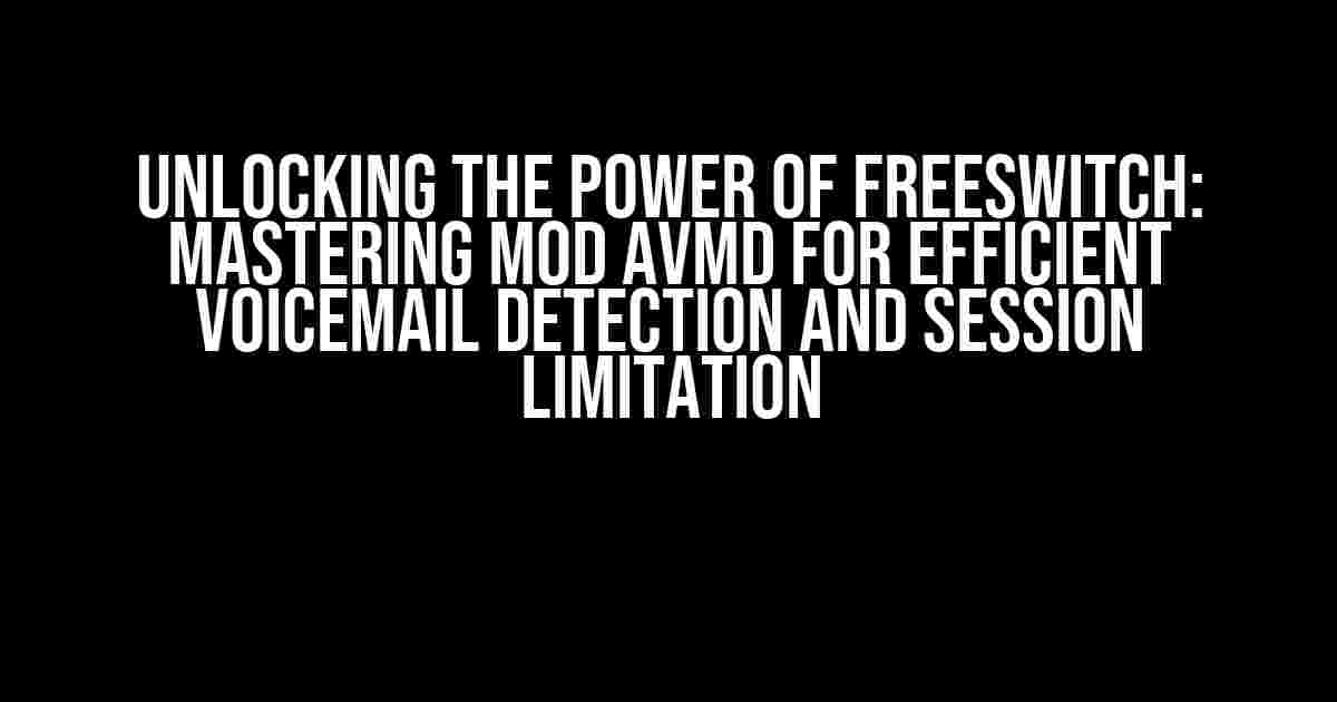 Unlocking the Power of FreeSWITCH: Mastering Mod AVMD for Efficient Voicemail Detection and Session Limitation