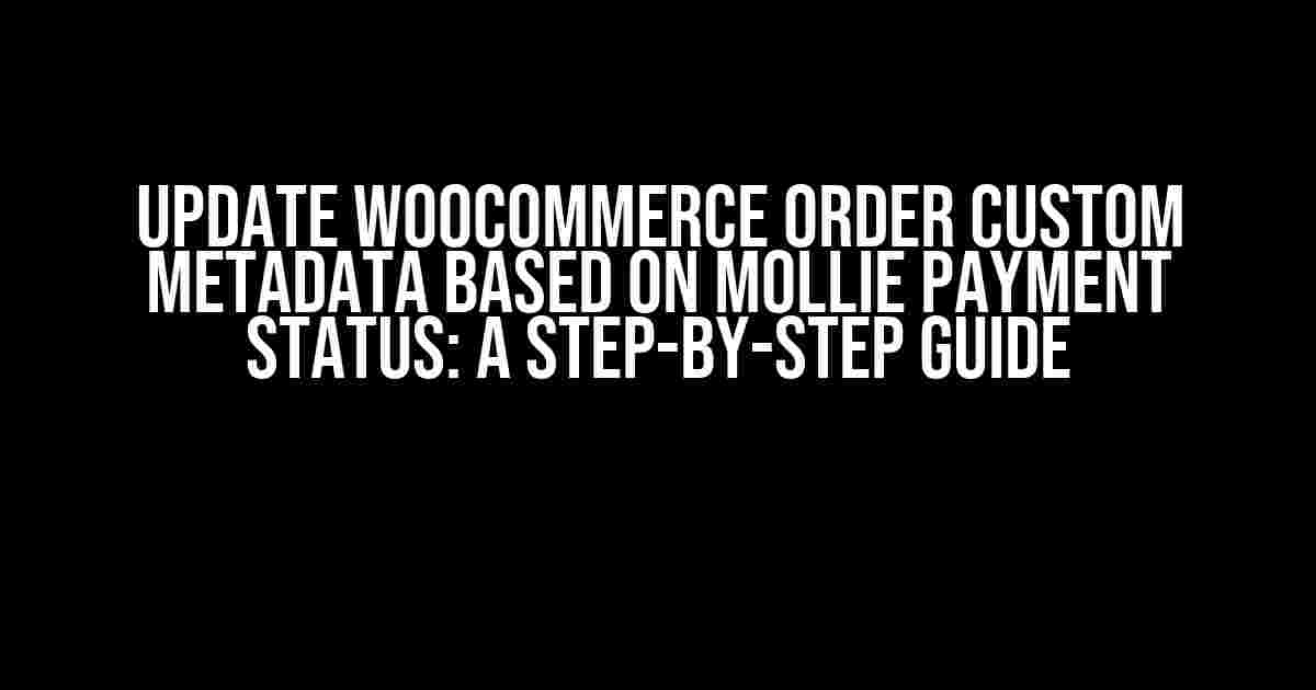 Update WooCommerce Order Custom Metadata Based on Mollie Payment Status: A Step-by-Step Guide