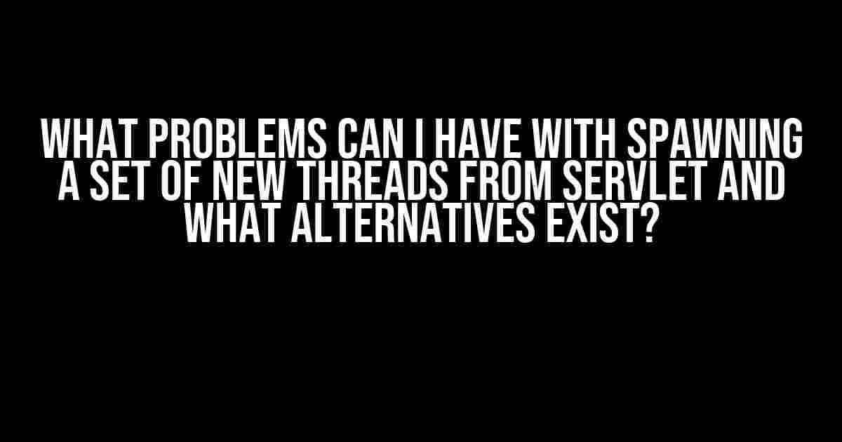 What Problems Can I Have with Spawning a Set of New Threads from Servlet and What Alternatives Exist?